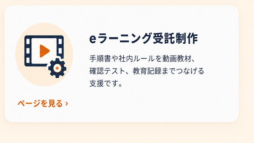 eラーニング受託制作：手順書や社内ルールを動画教材、確認テスト、教育記録までつなげる支援です。ページを見る